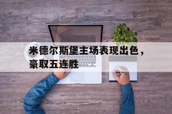 关于米德尔斯堡主场表现出色，豪取五连胜的信息