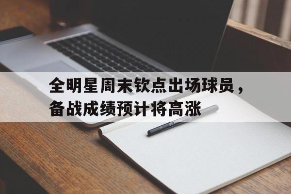 包含全明星周末钦点出场球员，备战成绩预计将高涨的词条