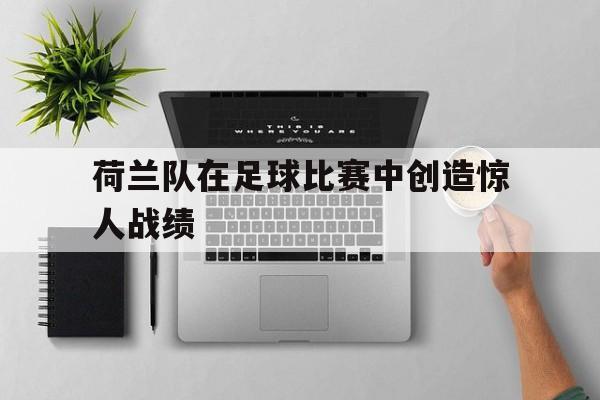 荷兰队在足球比赛中创造惊人战绩