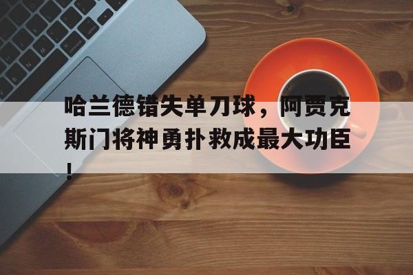 哈兰德错失单刀球，阿贾克斯门将神勇扑救成最大功臣！